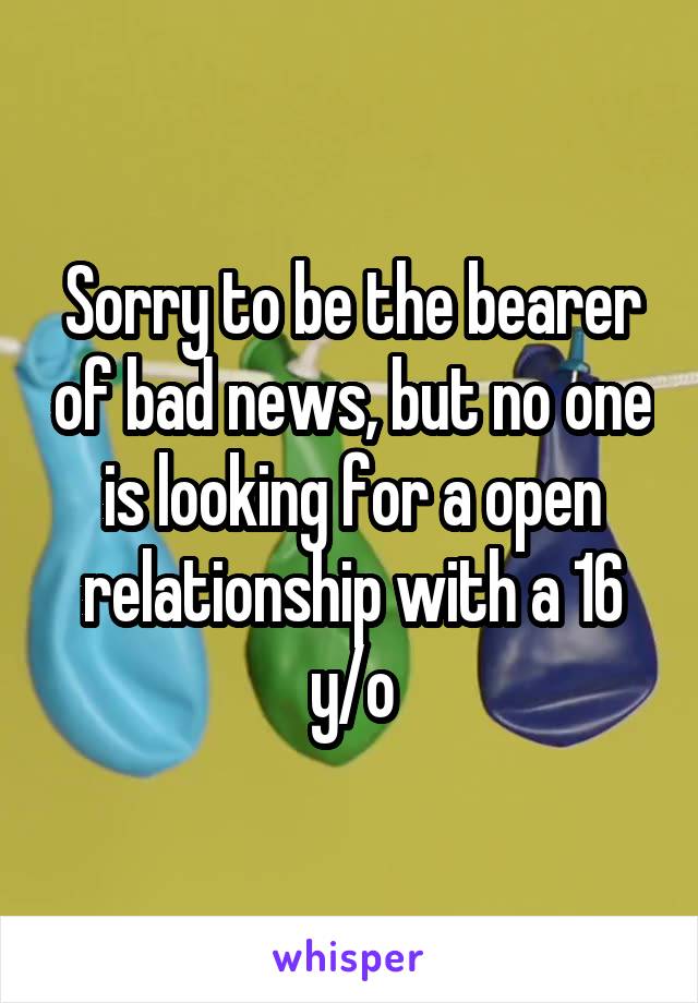 Sorry to be the bearer of bad news, but no one is looking for a open relationship with a 16 y/o