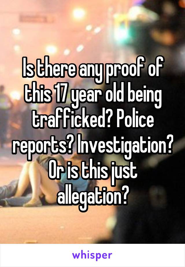 Is there any proof of this 17 year old being trafficked? Police reports? Investigation? Or is this just allegation?