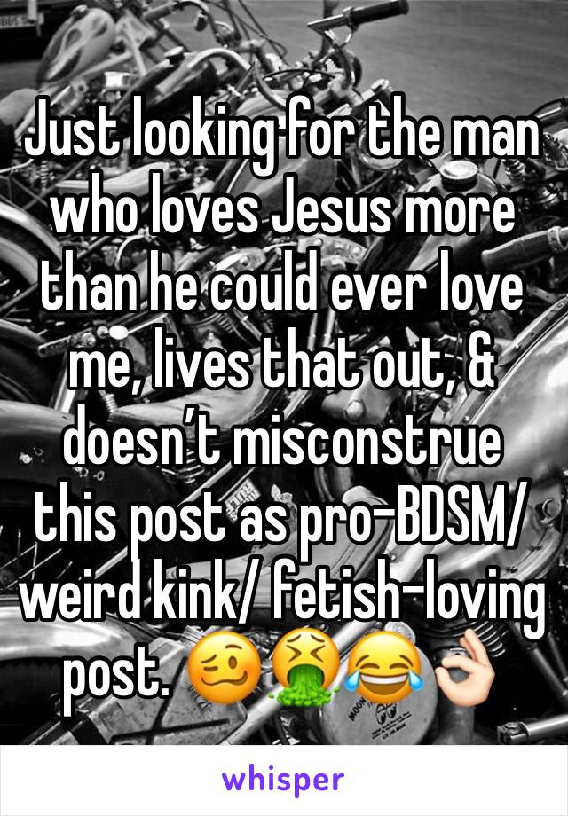 Just looking for the man who loves Jesus more than he could ever love me, lives that out, & doesn’t misconstrue this post as pro-BDSM/ weird kink/ fetish-loving post. 🥴🤮😂👌🏻