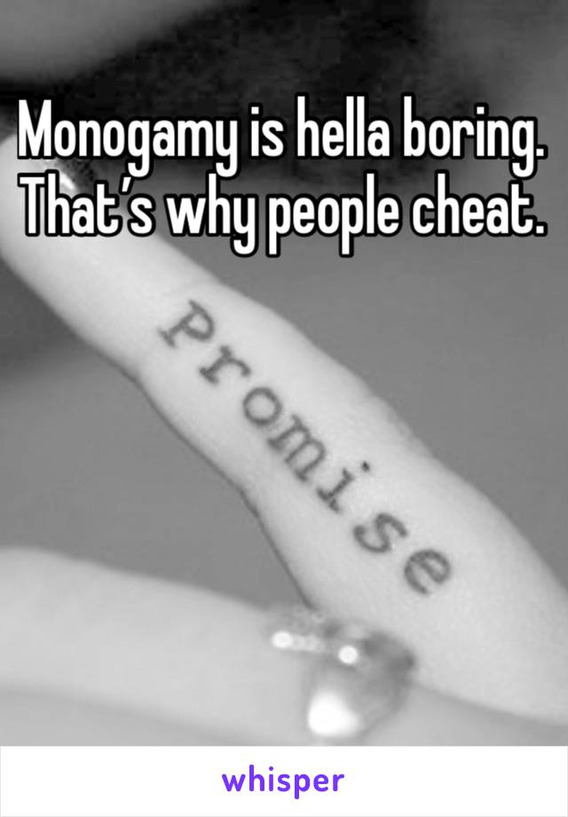 Monogamy is hella boring. That’s why people cheat. 