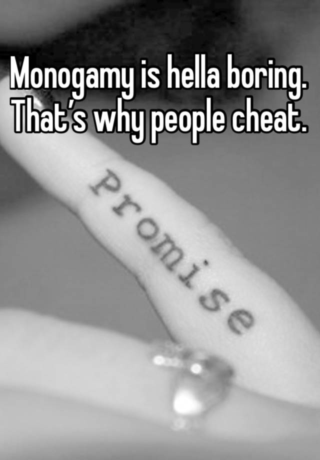 Monogamy is hella boring. That’s why people cheat. 