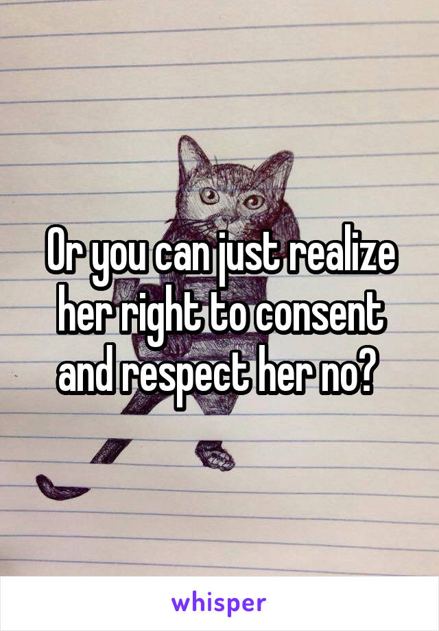 Or you can just realize her right to consent and respect her no? 