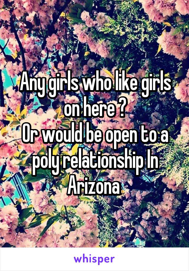 Any girls who like girls on here ?
Or would be open to a poly relationship In Arizona 