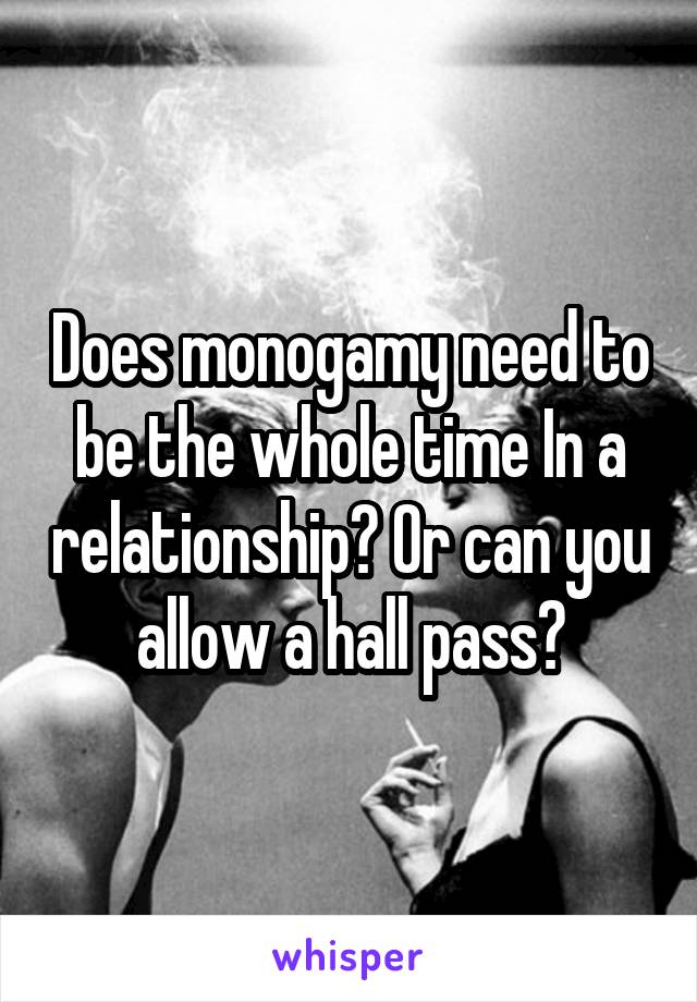 Does monogamy need to be the whole time In a relationship? Or can you allow a hall pass?