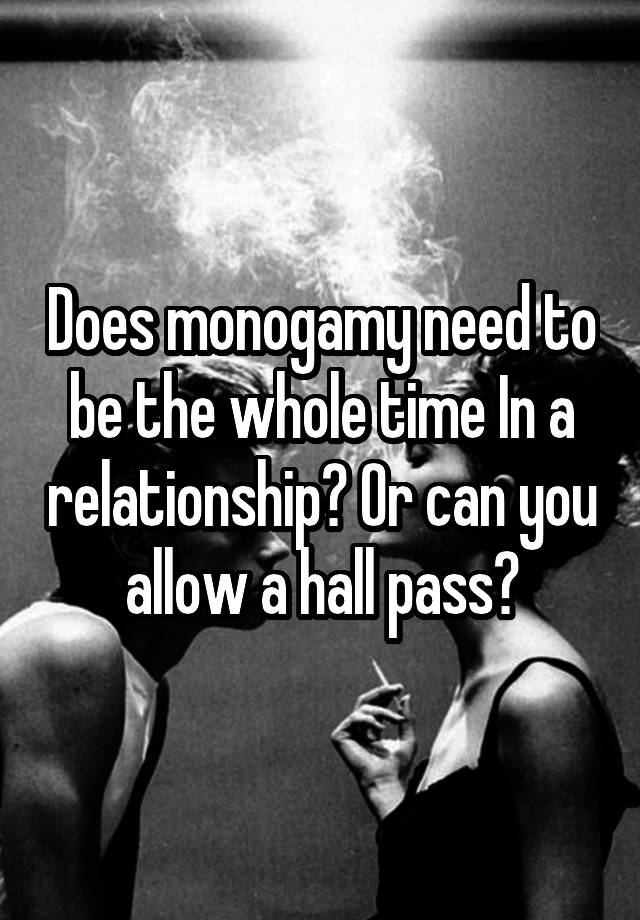 Does monogamy need to be the whole time In a relationship? Or can you allow a hall pass?