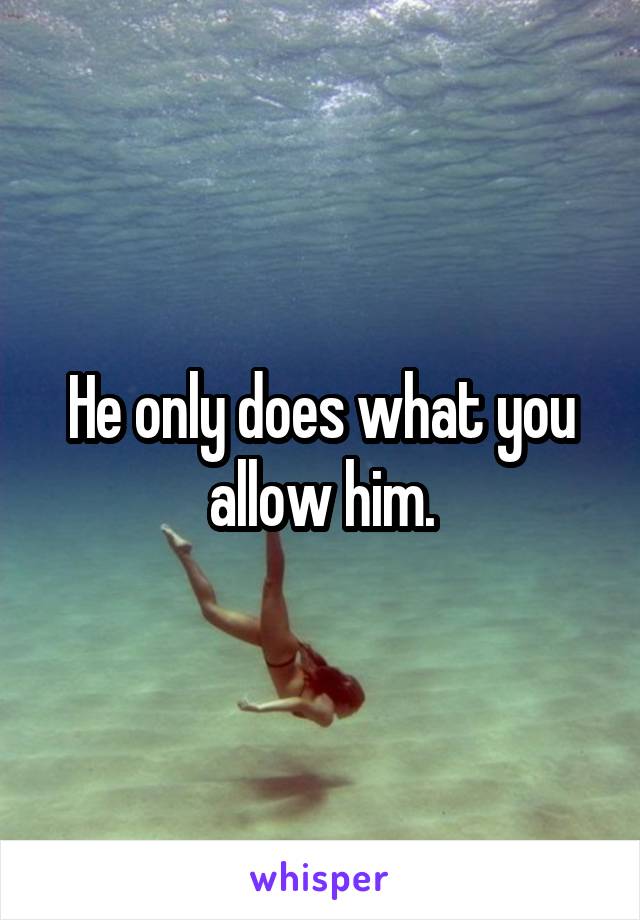 He only does what you allow him.