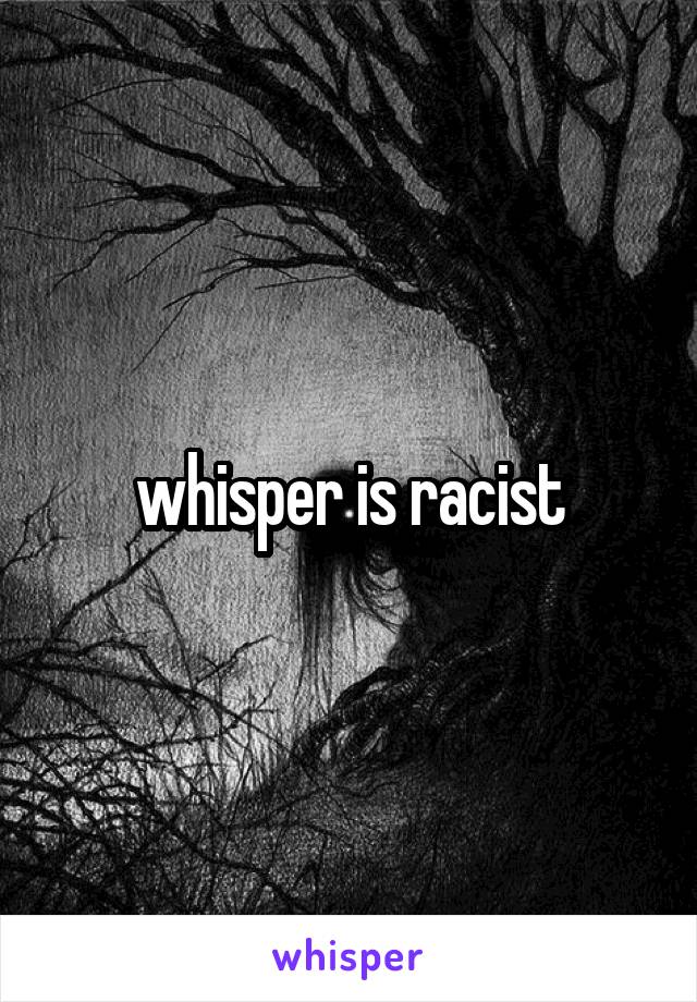 whisper is racist