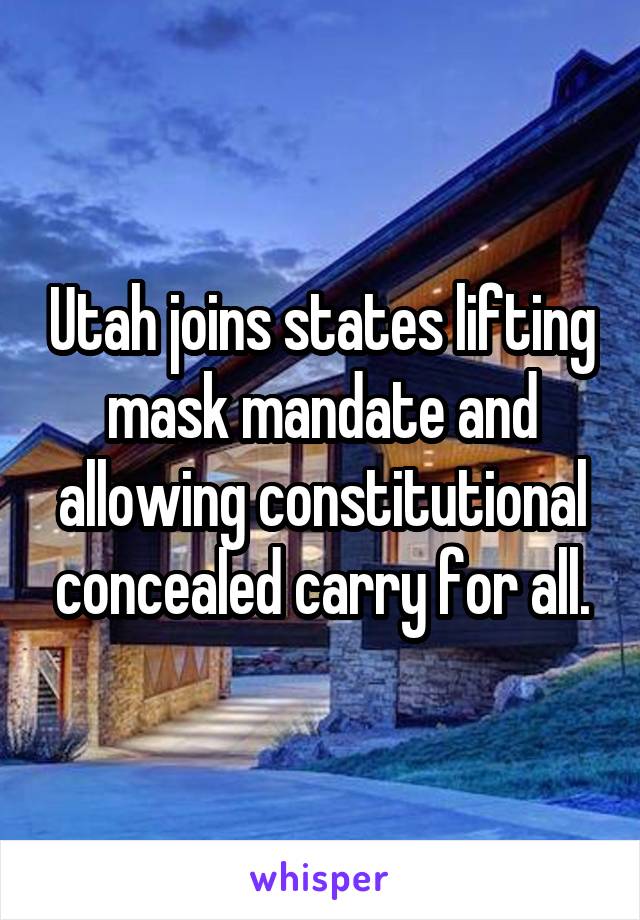 Utah joins states lifting mask mandate and allowing constitutional concealed carry for all.