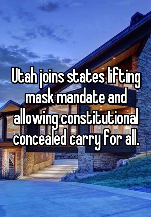 Utah joins states lifting mask mandate and allowing constitutional concealed carry for all.