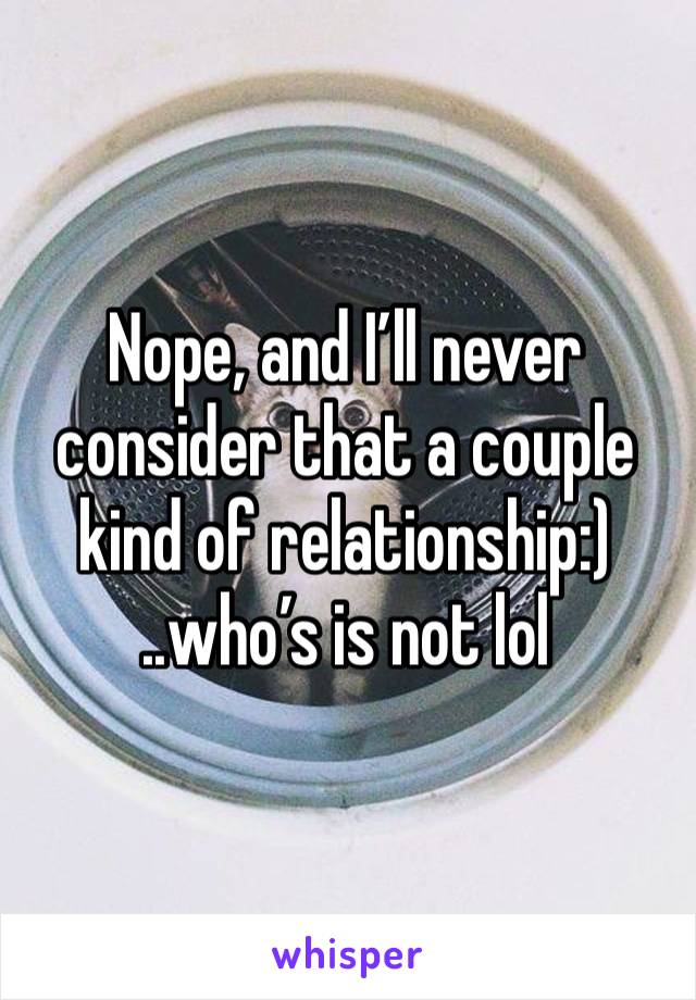 Nope, and I’ll never consider that a couple kind of relationship:)
..who’s is not lol