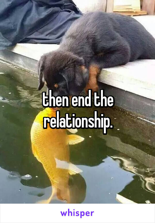 then end the relationship.