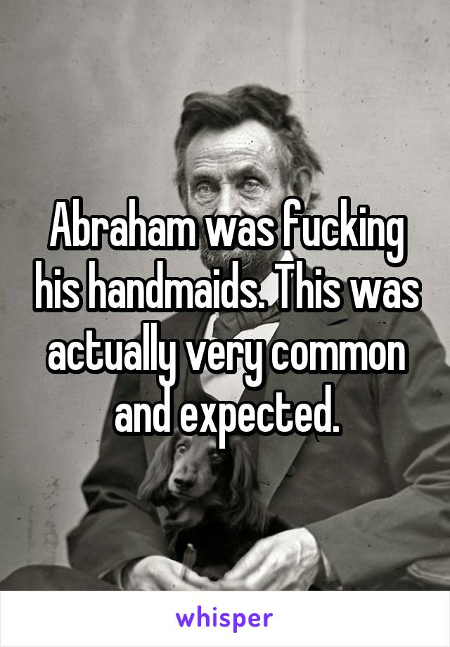 Abraham was fucking his handmaids. This was actually very common and expected.