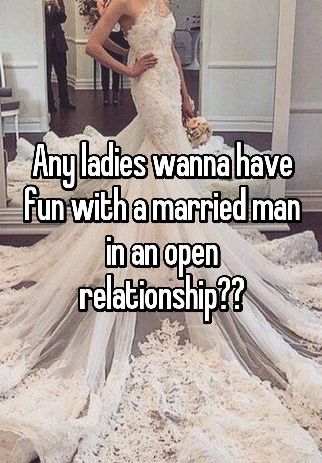 Any ladies wanna have fun with a married man in an open relationship??