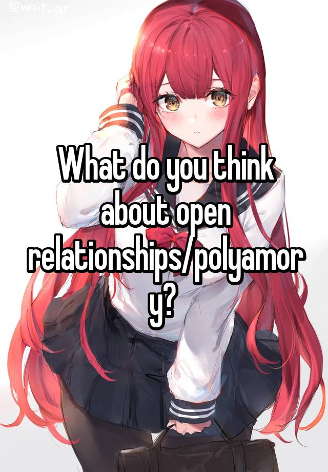 What do you think about open relationships/polyamory? 