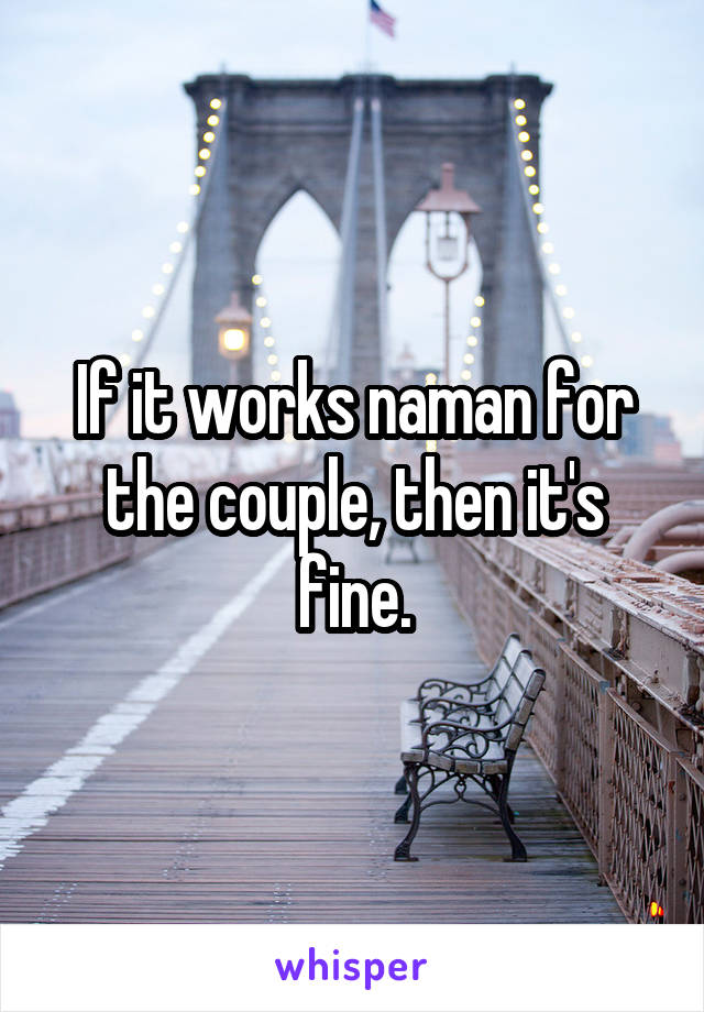 If it works naman for the couple, then it's fine.