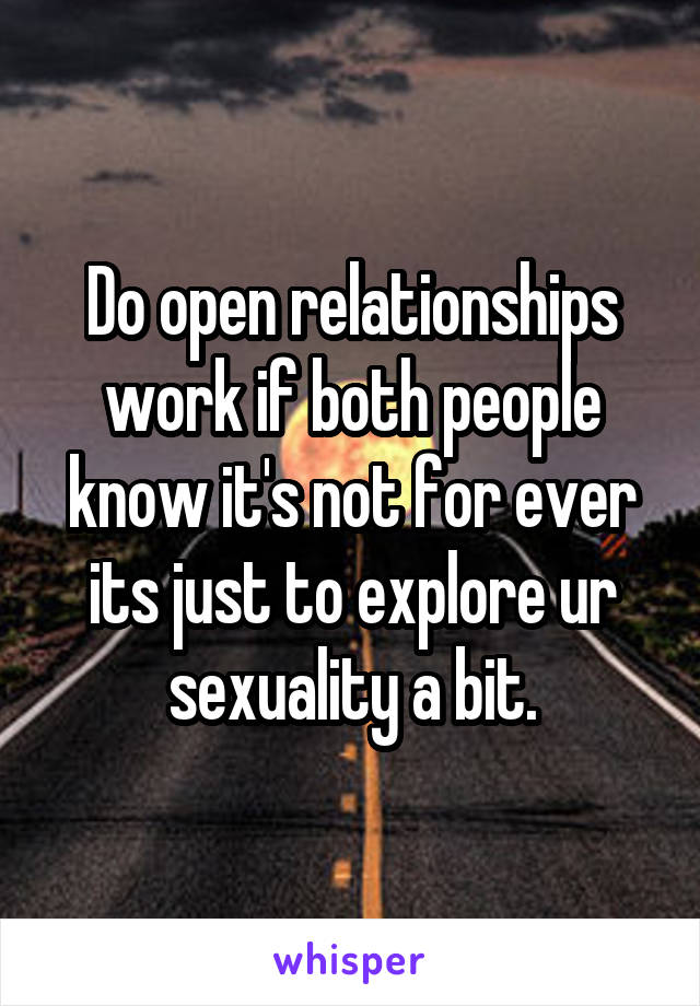 Do open relationships work if both people know it's not for ever its just to explore ur sexuality a bit.