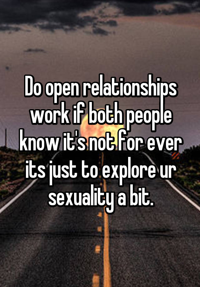 Do open relationships work if both people know it's not for ever its just to explore ur sexuality a bit.