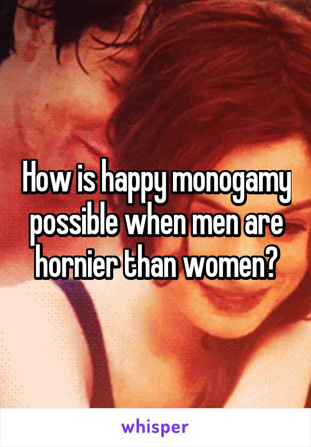 How is happy monogamy possible when men are hornier than women?