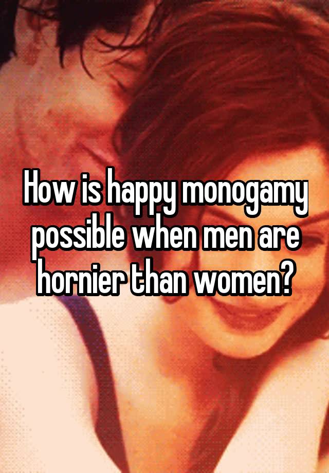 How is happy monogamy possible when men are hornier than women?