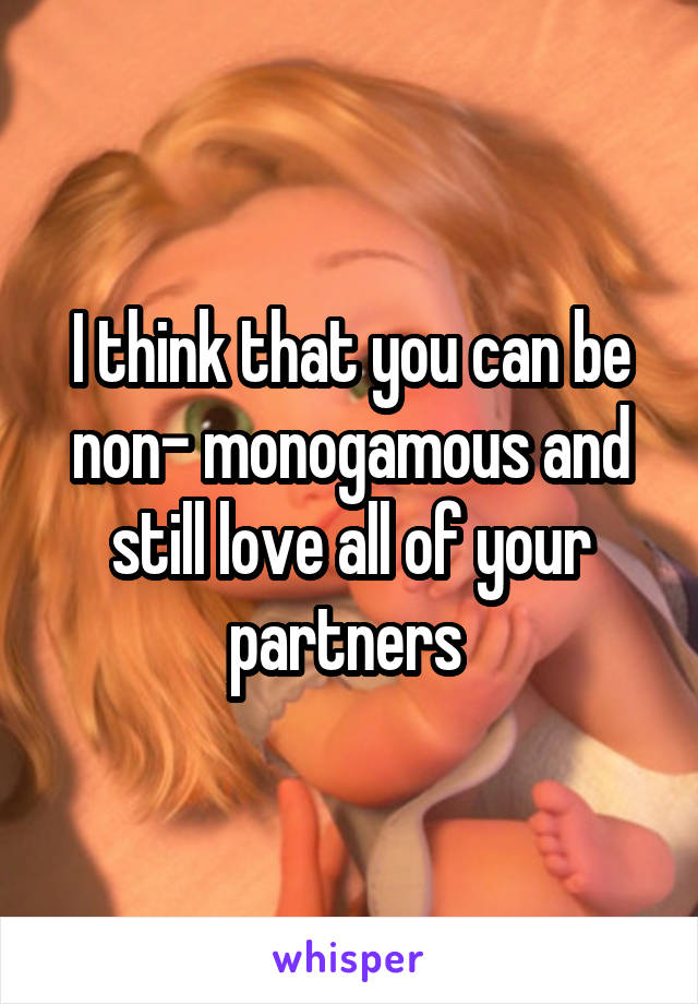 I think that you can be non- monogamous and still love all of your partners 