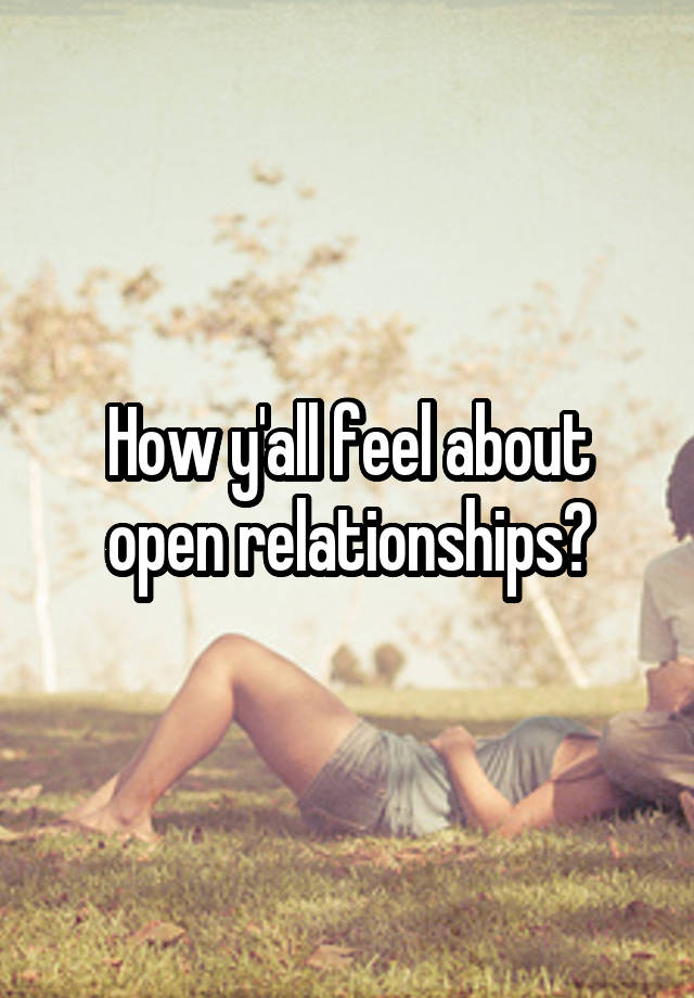 How y'all feel about open relationships?