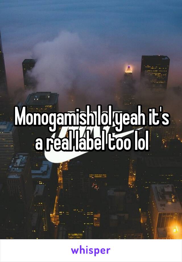 Monogamish lol yeah it's a real label too lol