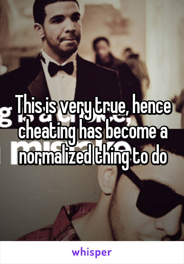 This is very true, hence cheating has become a normalized thing to do