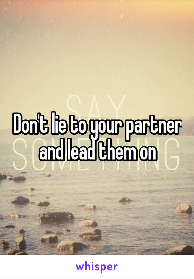 Don't lie to your partner and lead them on