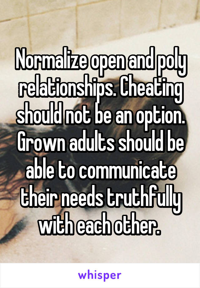 Normalize open and poly relationships. Cheating should not be an option. Grown adults should be able to communicate their needs truthfully with each other. 