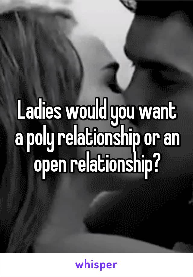 Ladies would you want a poly relationship or an open relationship?