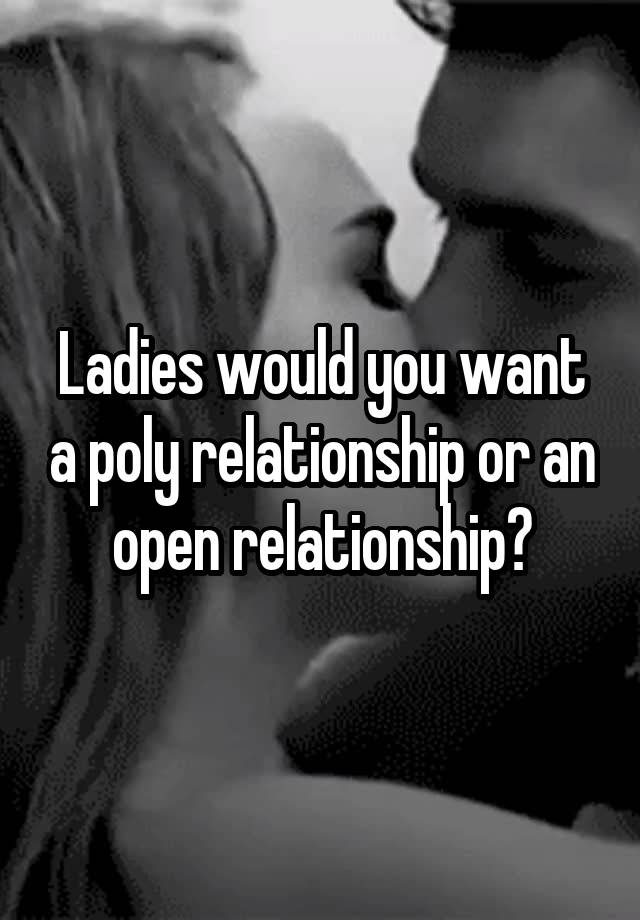 Ladies would you want a poly relationship or an open relationship?