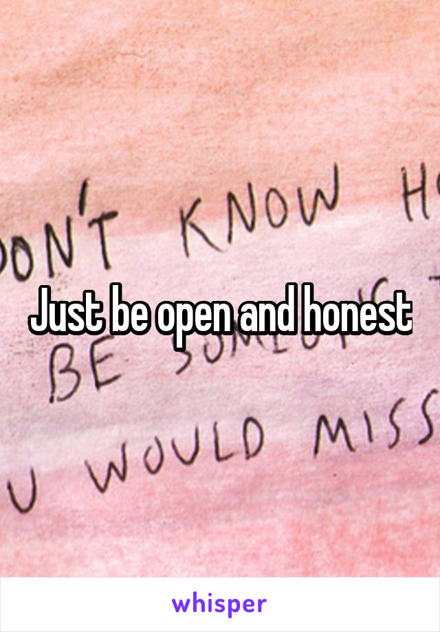 Just be open and honest