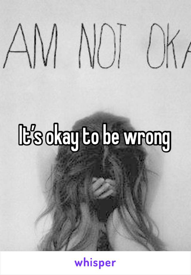 It’s okay to be wrong