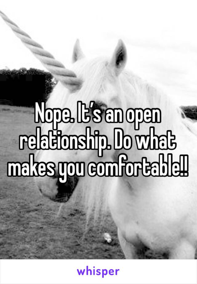 Nope. It’s an open relationship. Do what makes you comfortable!!