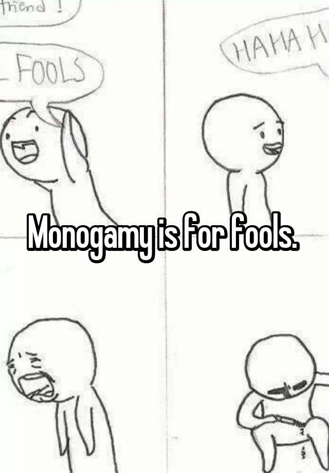 Monogamy is for fools. 