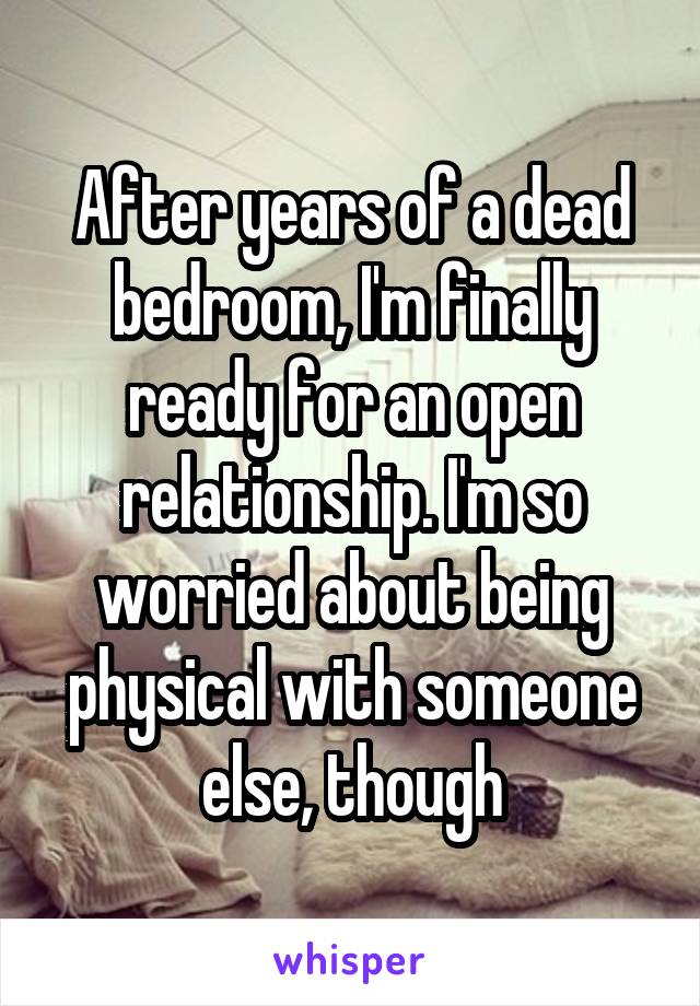 After years of a dead bedroom, I'm finally ready for an open relationship. I'm so worried about being physical with someone else, though