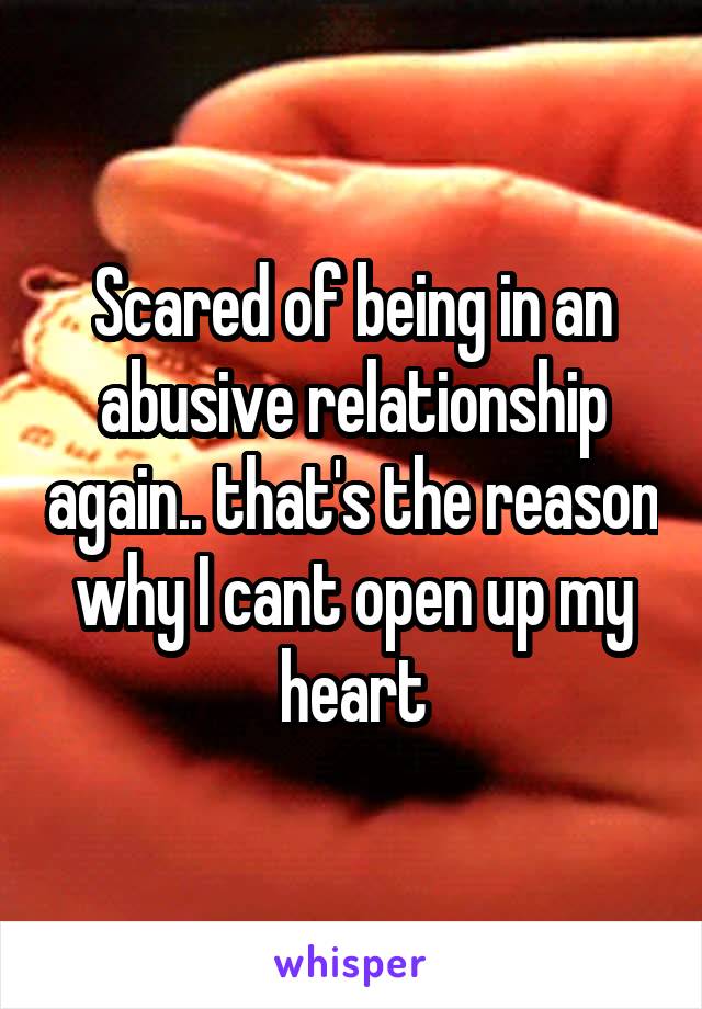 Scared of being in an abusive relationship again.. that's the reason why I cant open up my heart