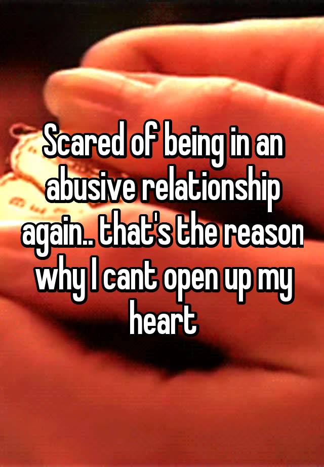 Scared of being in an abusive relationship again.. that's the reason why I cant open up my heart