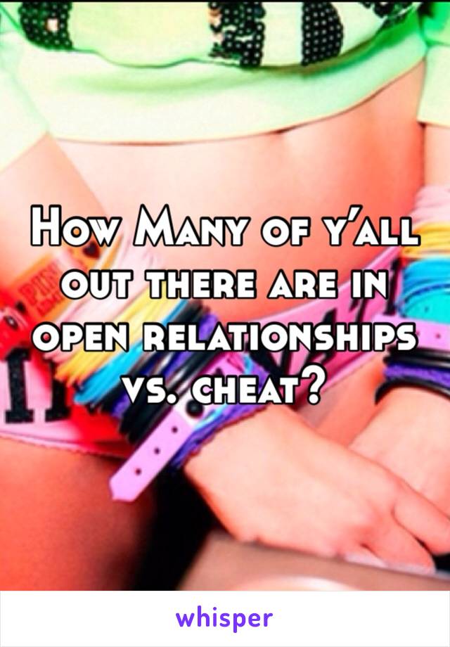 How Many of y’all out there are in open relationships vs. cheat? 