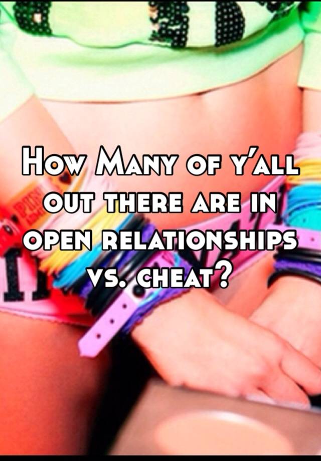 How Many of y’all out there are in open relationships vs. cheat? 