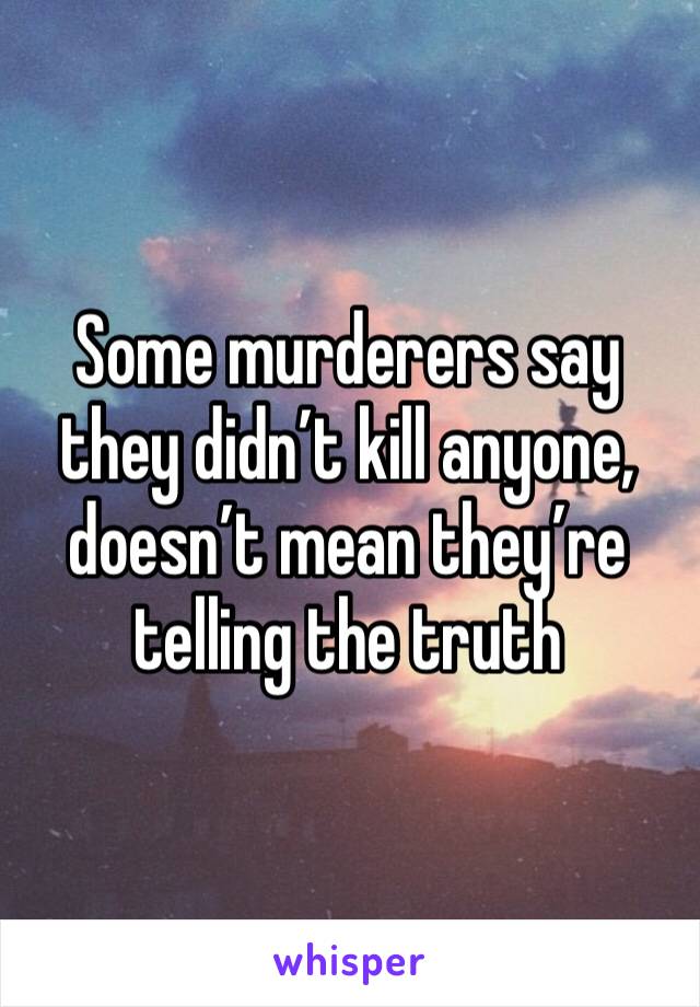 Some murderers say they didn’t kill anyone, doesn’t mean they’re telling the truth 