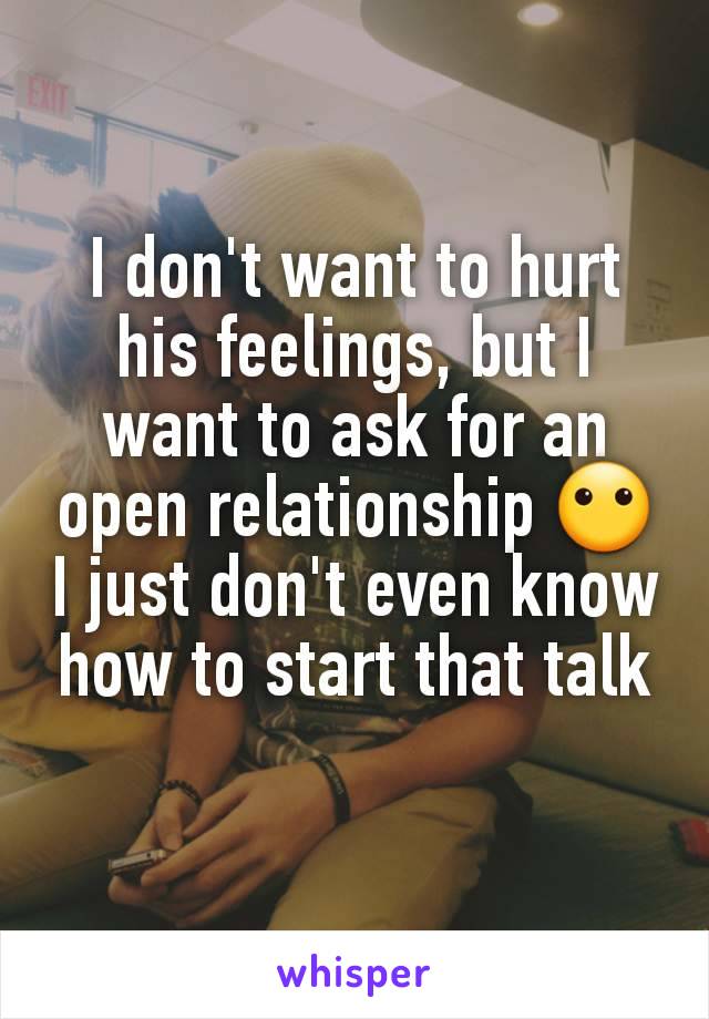 I don't want to hurt his feelings, but I want to ask for an open relationship 😶 I just don't even know how to start that talk