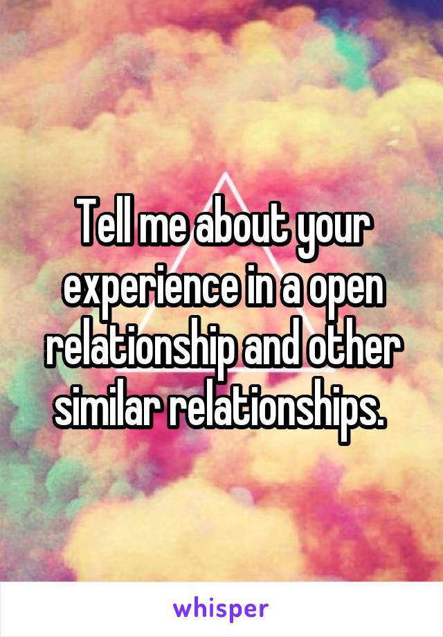 Tell me about your experience in a open relationship and other similar relationships. 