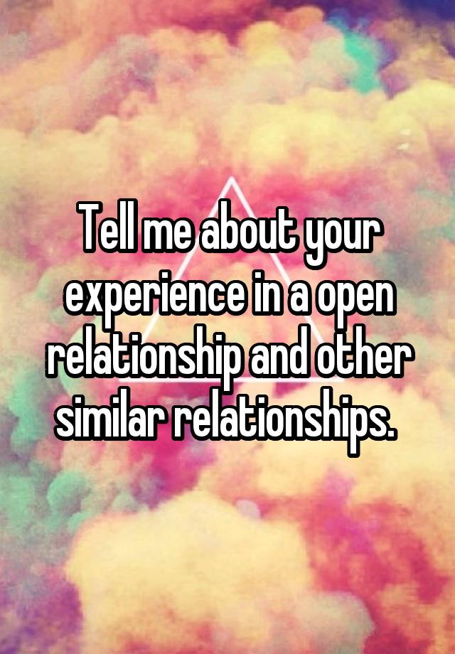 Tell me about your experience in a open relationship and other similar relationships. 