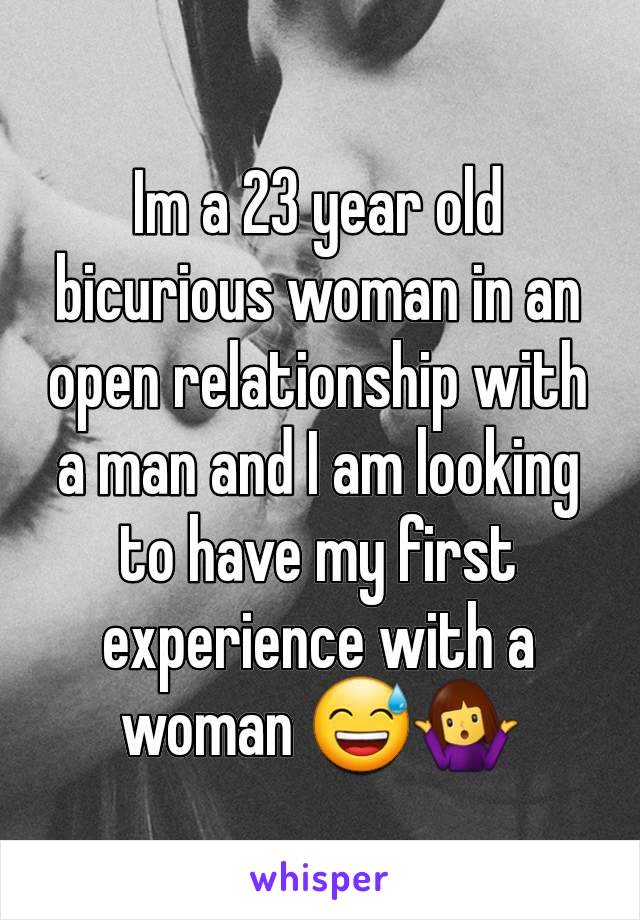 Im a 23 year old bicurious woman in an open relationship with a man and I am looking to have my first experience with a woman 😅🤷‍♀️