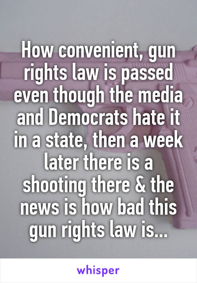 How convenient, gun rights law is passed even though the media and Democrats hate it in a state, then a week later there is a shooting there & the news is how bad this gun rights law is...