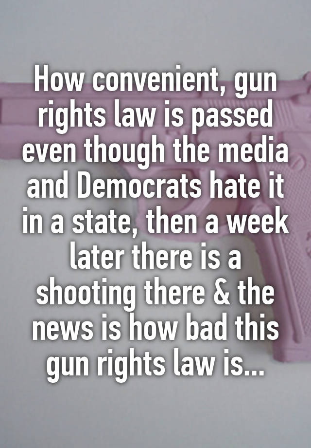 How convenient, gun rights law is passed even though the media and Democrats hate it in a state, then a week later there is a shooting there & the news is how bad this gun rights law is...