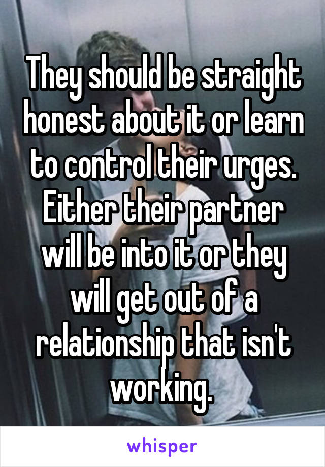 They should be straight honest about it or learn to control their urges. Either their partner will be into it or they will get out of a relationship that isn't working. 