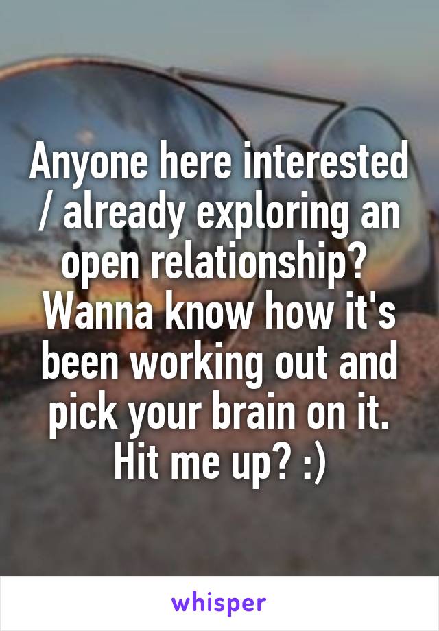 Anyone here interested / already exploring an open relationship? 
Wanna know how it's been working out and pick your brain on it.
Hit me up? :)