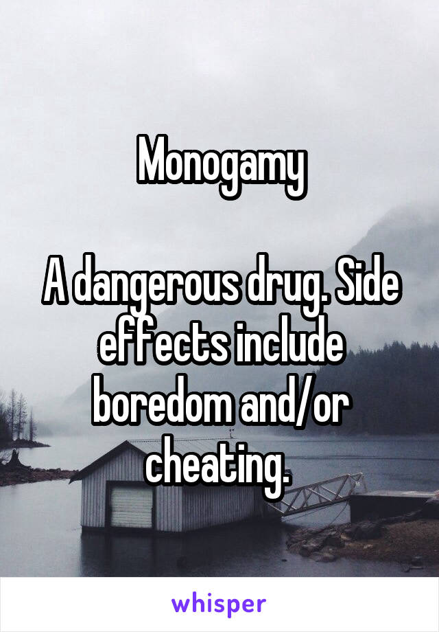 Monogamy

A dangerous drug. Side effects include boredom and/or cheating. 